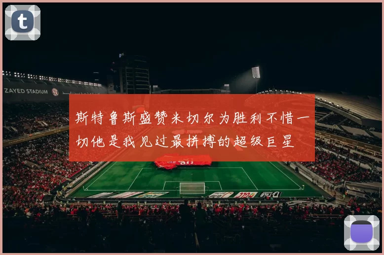 斯特鲁斯盛赞米切尔为胜利不惜一切他是我见过最拼搏的超级巨星