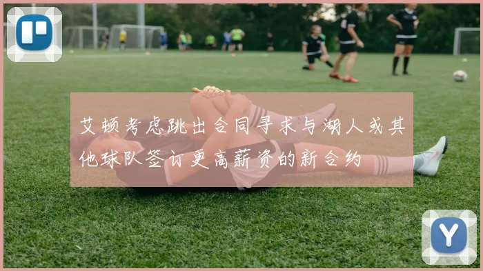 艾顿考虑跳出合同寻求与湖人或其他球队签订更高薪资的新合约