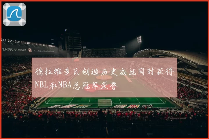 德拉维多瓦创造历史成就同时获得NBL和NBA总冠军荣誉