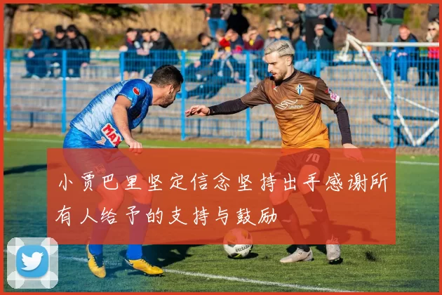 小贾巴里坚定信念坚持出手感谢所有人给予的支持与鼓励