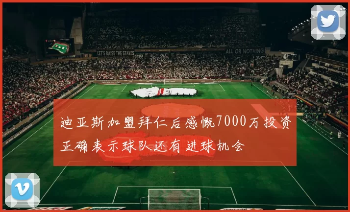 迪亚斯加盟拜仁后感慨7000万投资正确表示球队还有进球机会