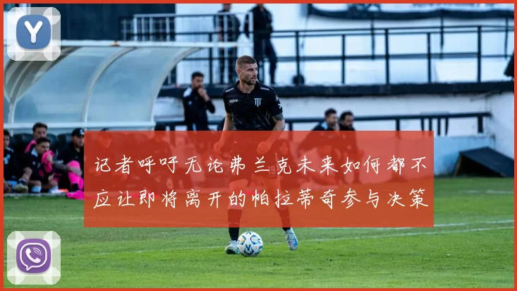 记者呼吁无论弗兰克未来如何都不应让即将离开的帕拉蒂奇参与决策