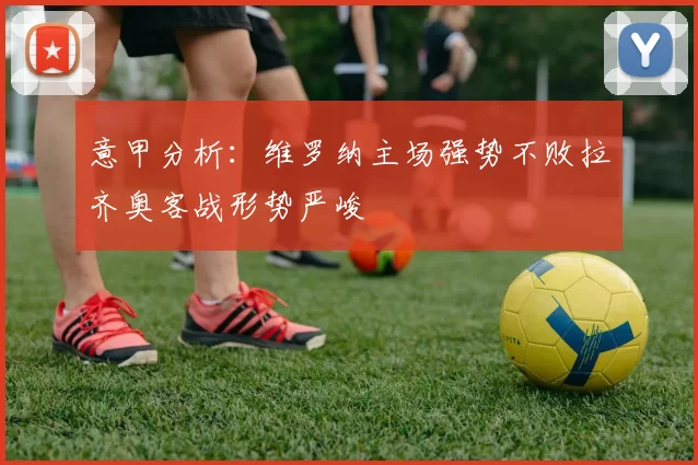 意甲分析：维罗纳主场强势不败拉齐奥客战形势严峻