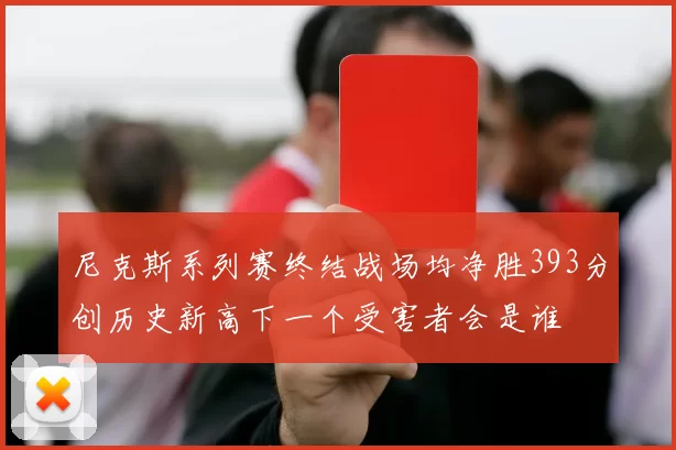 尼克斯系列赛终结战场均净胜393分创历史新高下一个受害者会是谁