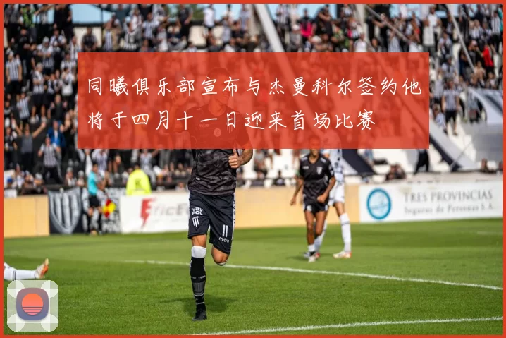 同曦俱乐部宣布与杰曼科尔签约他将于四月十一日迎来首场比赛