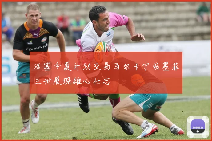活塞今夏计划交易马尔卡宁或墨菲三世展现雄心壮志