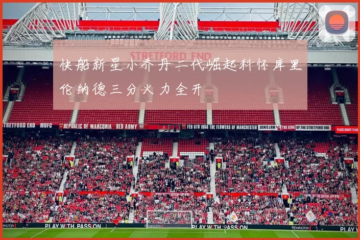 快船新星小乔丹二代崛起科怀库里伦纳德三分火力全开