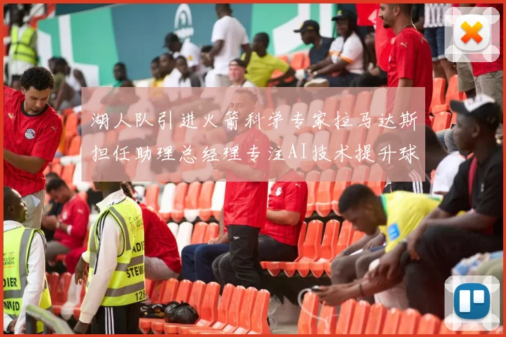 湖人队引进火箭科学专家拉马达斯担任助理总经理专注AI技术提升球队竞争力