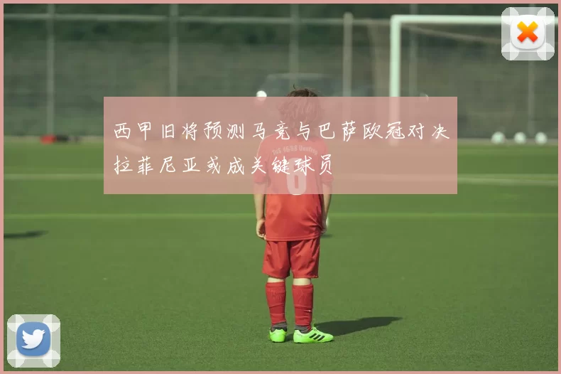 西甲旧将预测马竞与巴萨欧冠对决拉菲尼亚或成关键球员