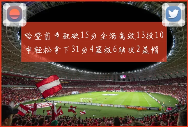 哈登首节狂砍15分全场高效13投10中轻松拿下31分4篮板6助攻2盖帽