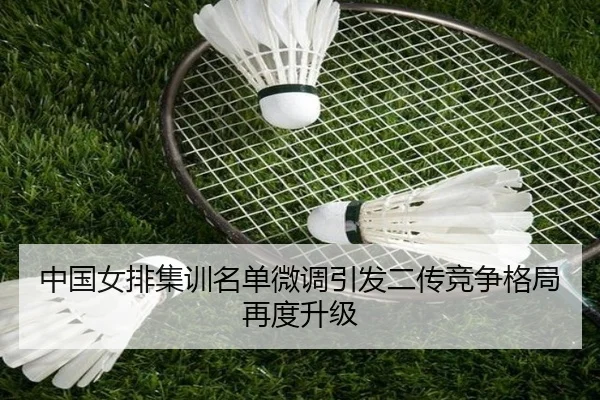 中国女排集训名单微调引发二传竞争格局再度升级